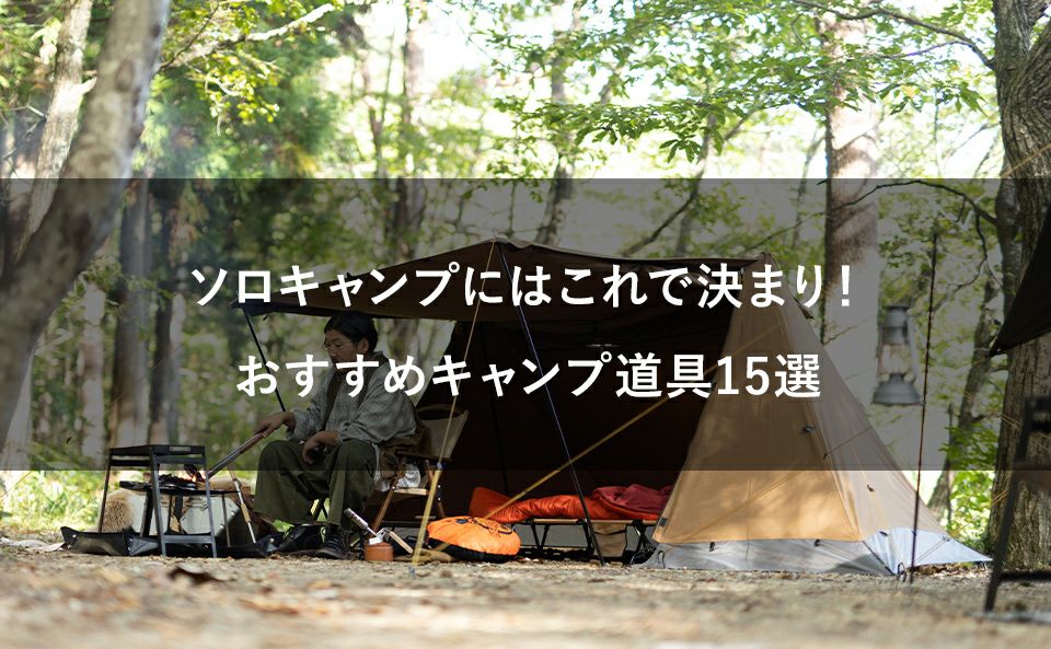 ソロキャンプにはこれで決まり!おすすめキャンプ道具15選