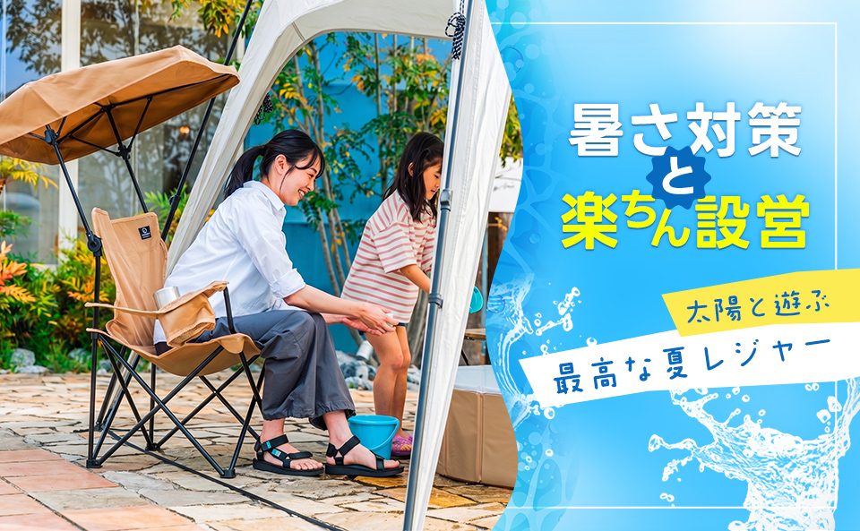 夏のレジャーは暑さ対策とラクチン設営が要！
