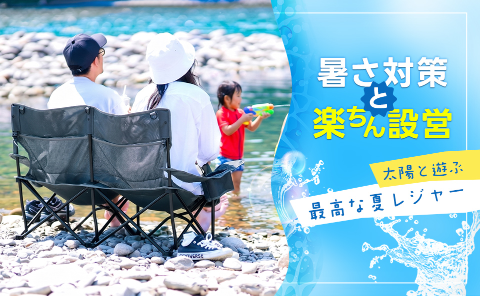 夏のレジャーは暑さ対策とラクチン設営が要！