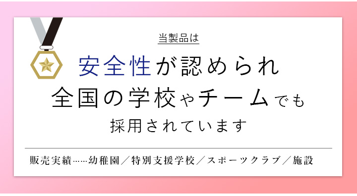 安全性が認められあらゆる学校・チーム・団体様にお選びいただいています